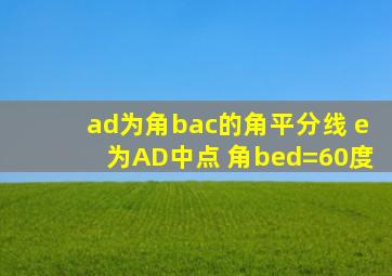 ad为角bac的角平分线 e为AD中点 角bed=60度